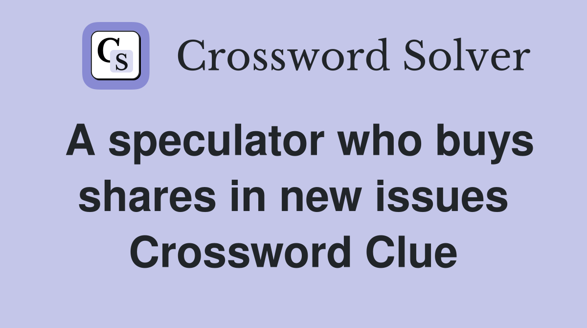 A speculator who buys shares in new issues Crossword Clue