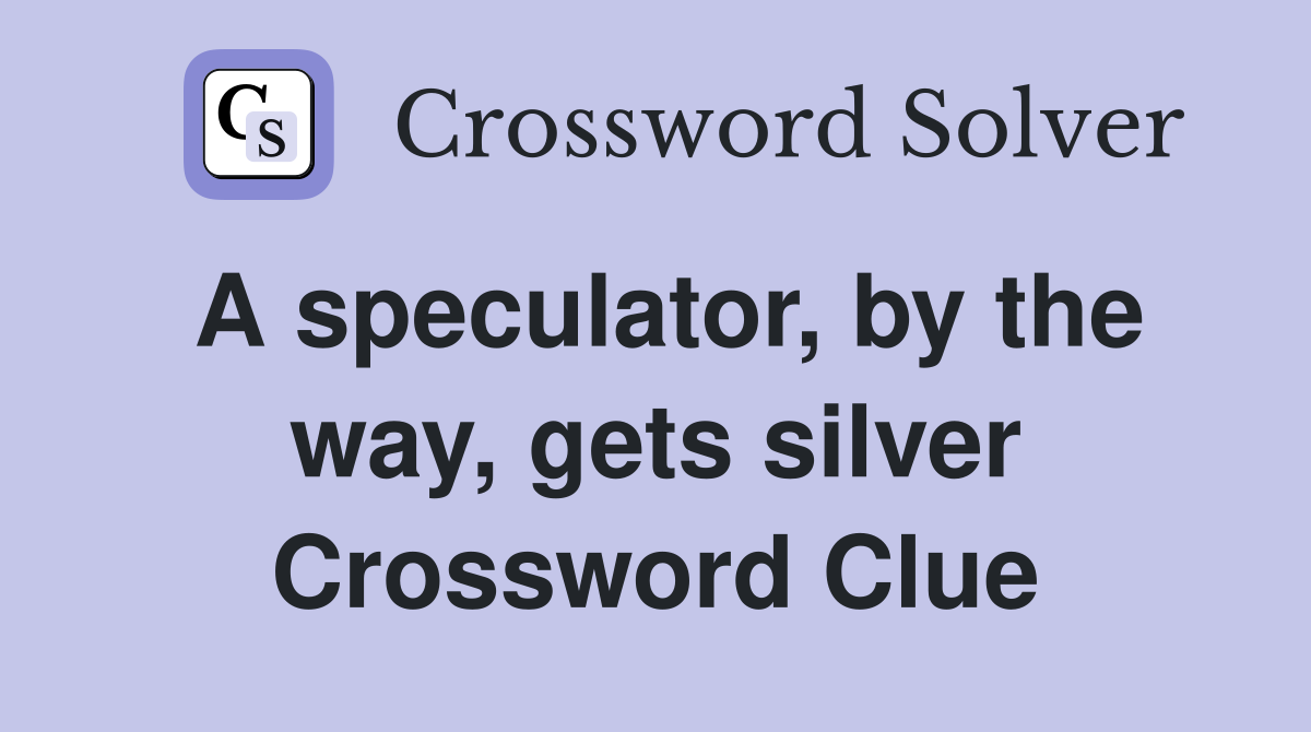 A speculator, by the way, gets silver Crossword Clue