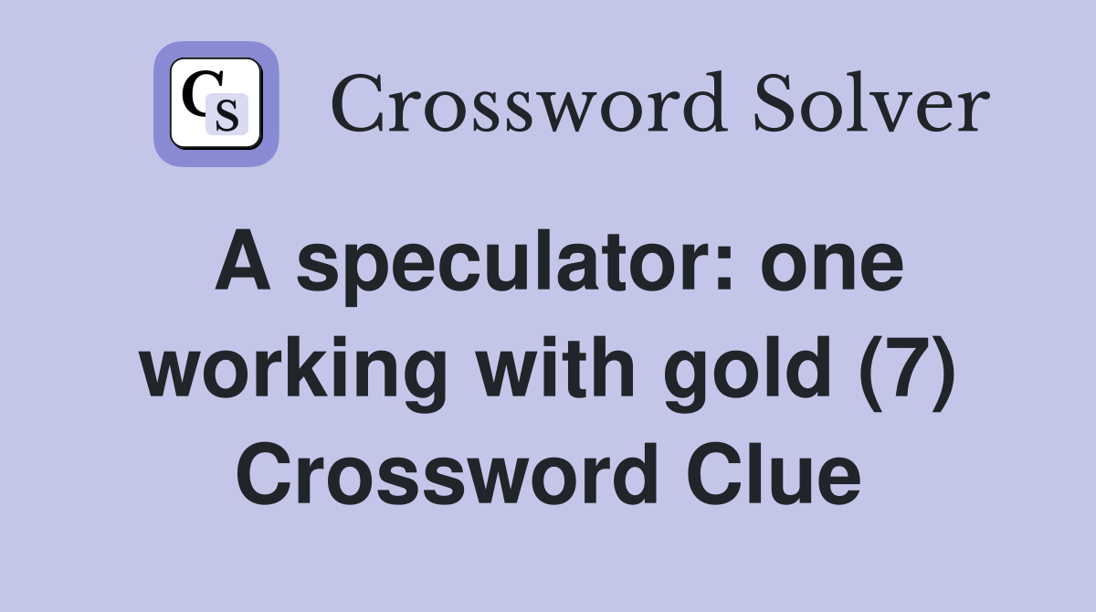 A speculator: one working with gold (7) Crossword Clue