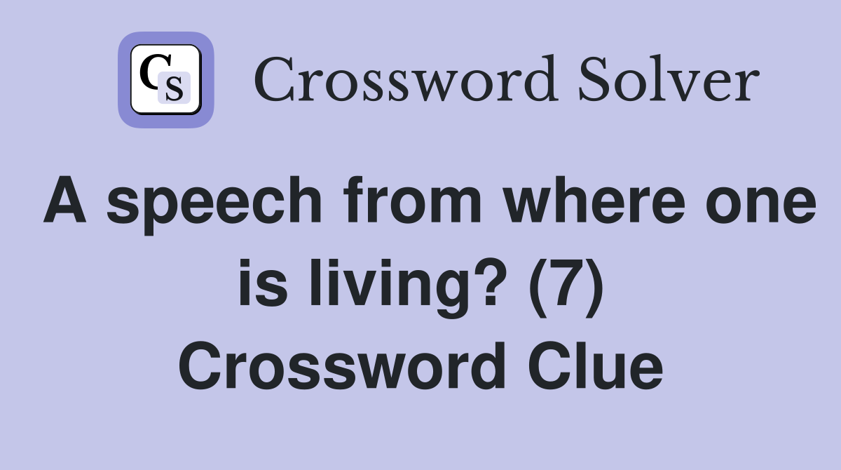 A speech from where one is living? (7) Crossword Clue