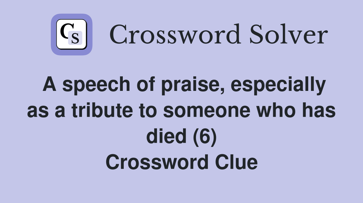A speech of praise, especially as a tribute to someone who has died (6) Crossword Clue