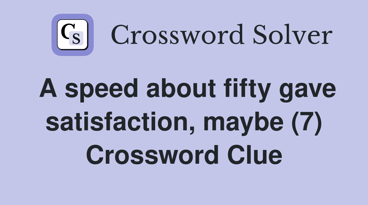 A speed about fifty gave satisfaction, maybe (7) Crossword Clue