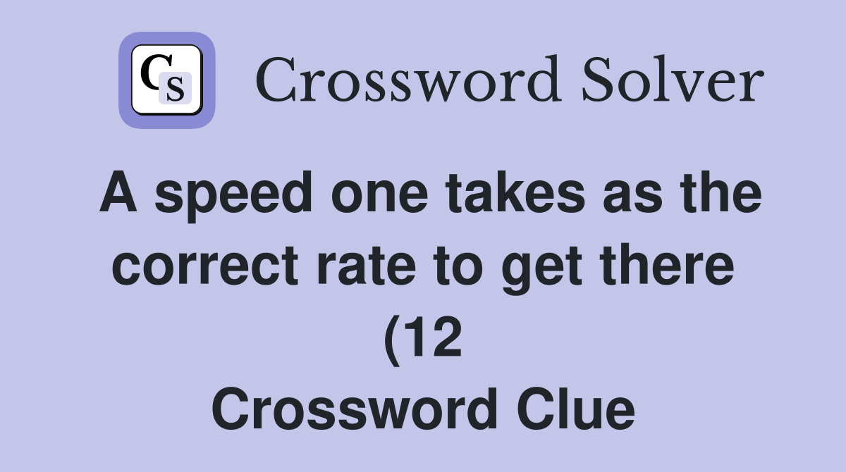 A speed one takes as the correct rate to get there (12) Crossword A speed one takes as the correct rate to get there (12) Crossword