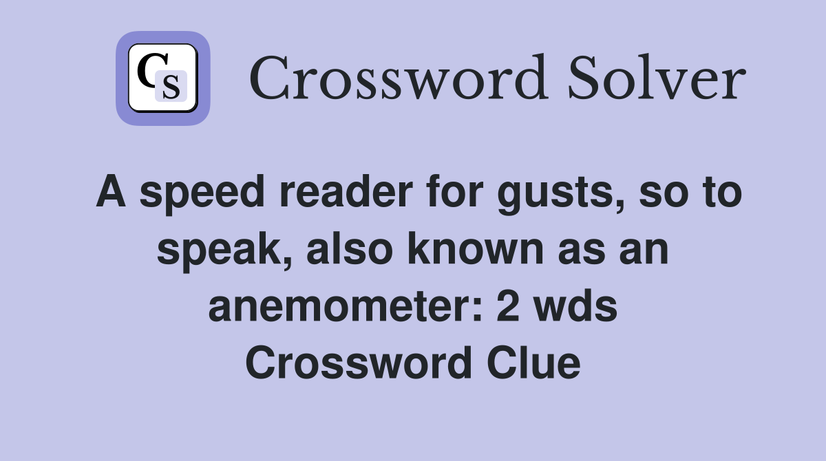 A speed reader for gusts, so to speak, also known as an anemometer: 2 wds Crossword Clue