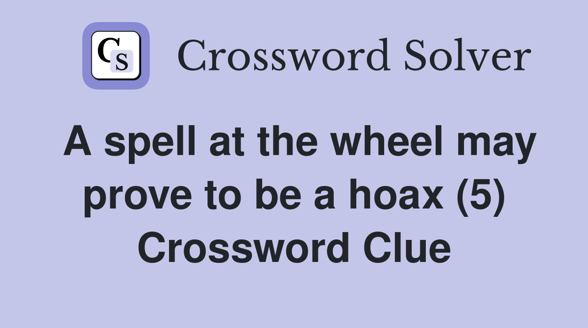 A spell at the wheel may prove to be a hoax (5) Crossword Clue