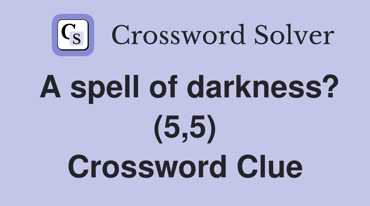 A spell of darkness? (5,5) Crossword Clue