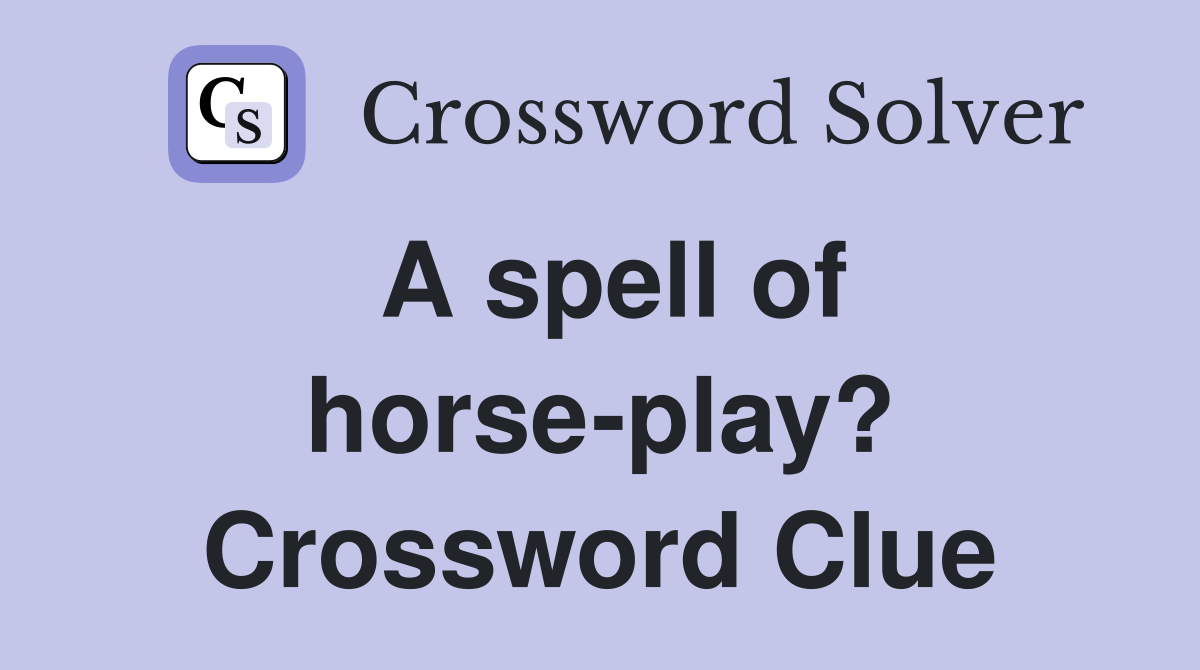 A spell of horse-play? Crossword Clue