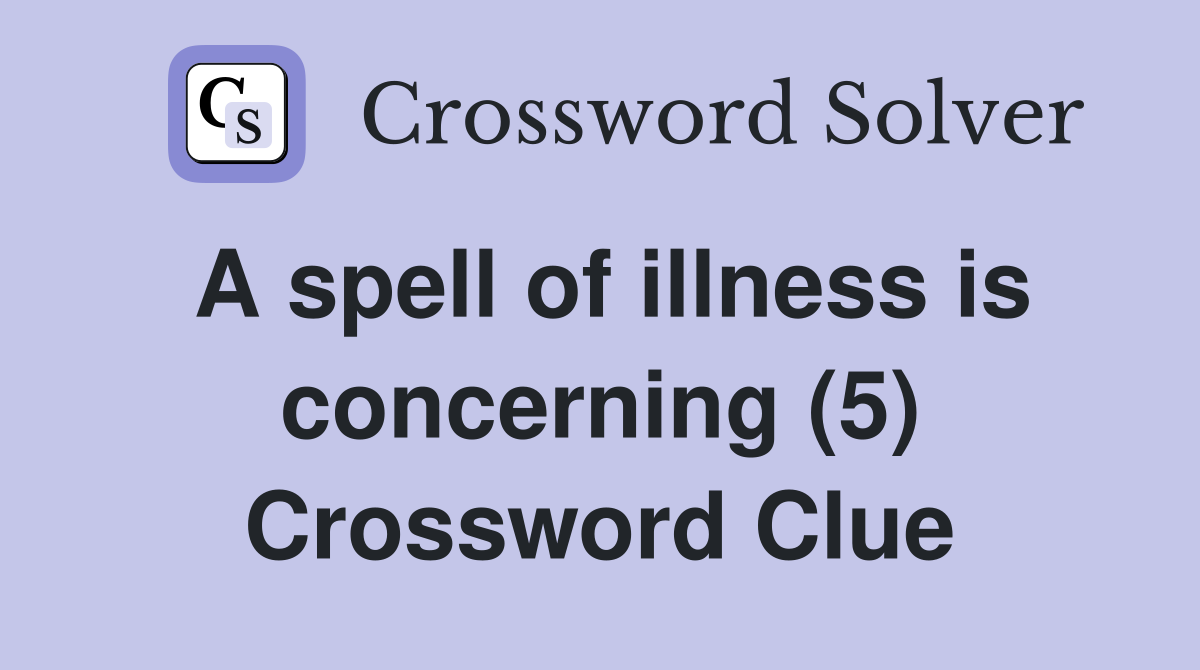 A spell of illness is concerning (5) Crossword Clue