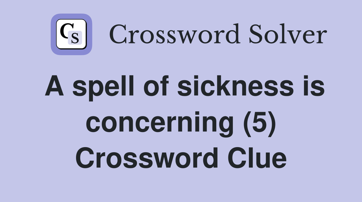 A spell of sickness is concerning (5) Crossword Clue
