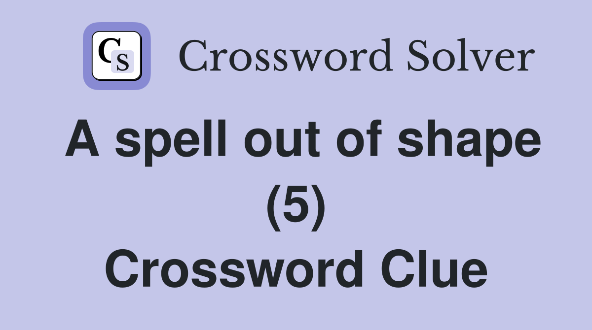 A spell out of shape (5) Crossword Clue