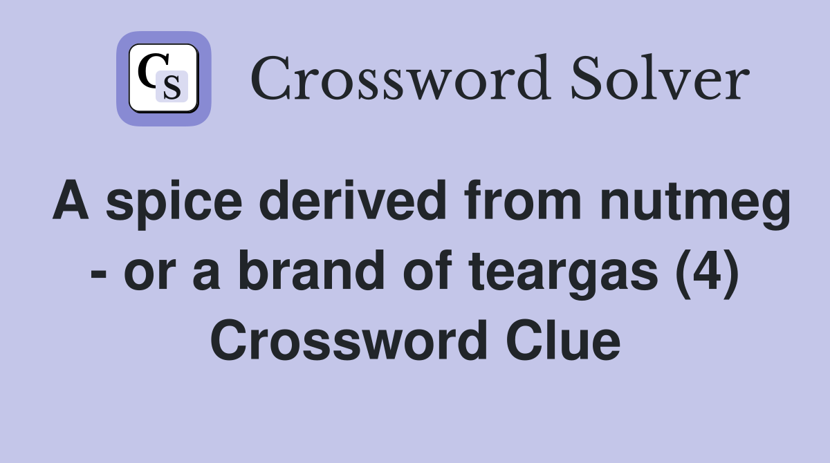 A spice derived from nutmeg - or a brand of teargas (4) Crossword Clue