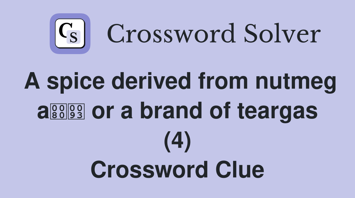 A spice derived from nutmeg a or a brand of teargas (4) Crossword Clue