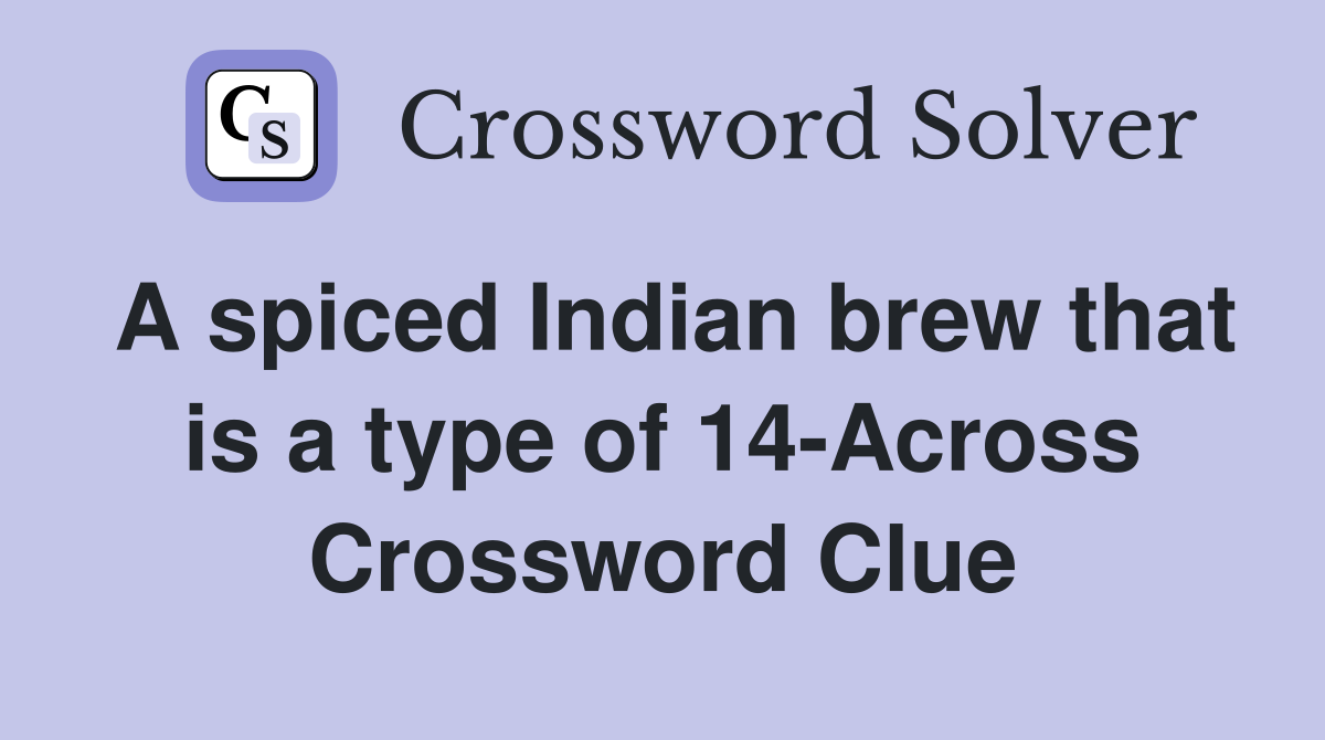 A spiced Indian brew that is a type of 14-Across Crossword Clue
