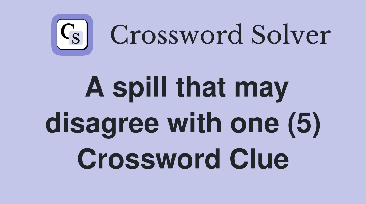A spill that may disagree with one (5) Crossword Clue