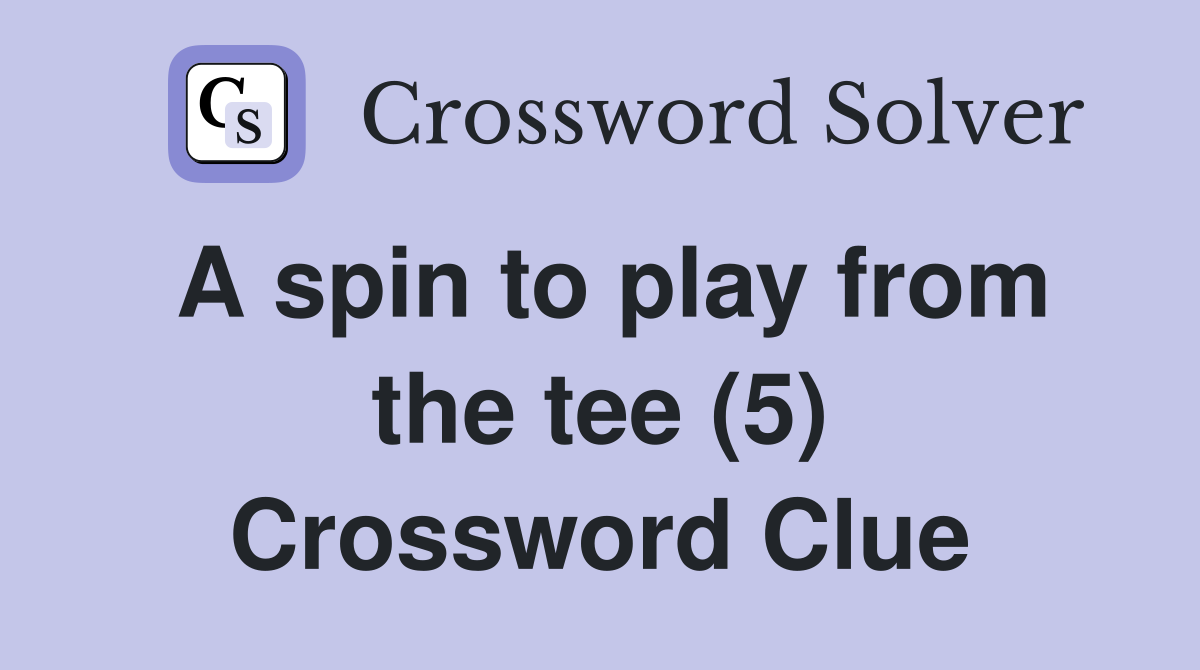 A spin to play from the tee (5) Crossword Clue