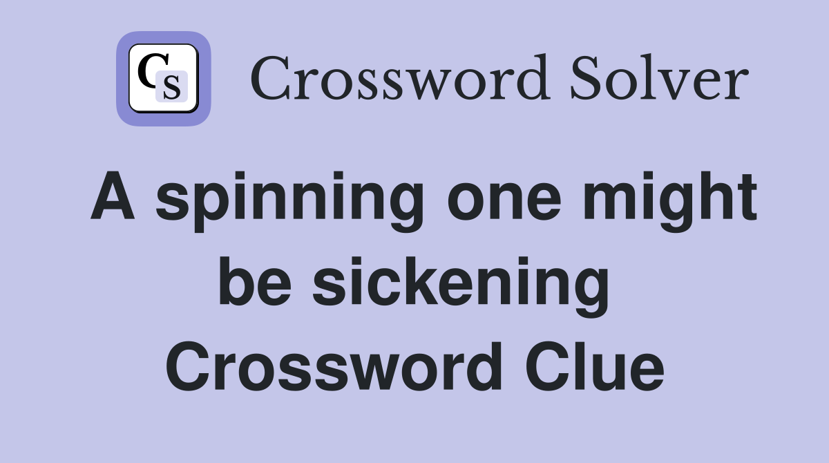 A spinning one might be sickening Crossword Clue
