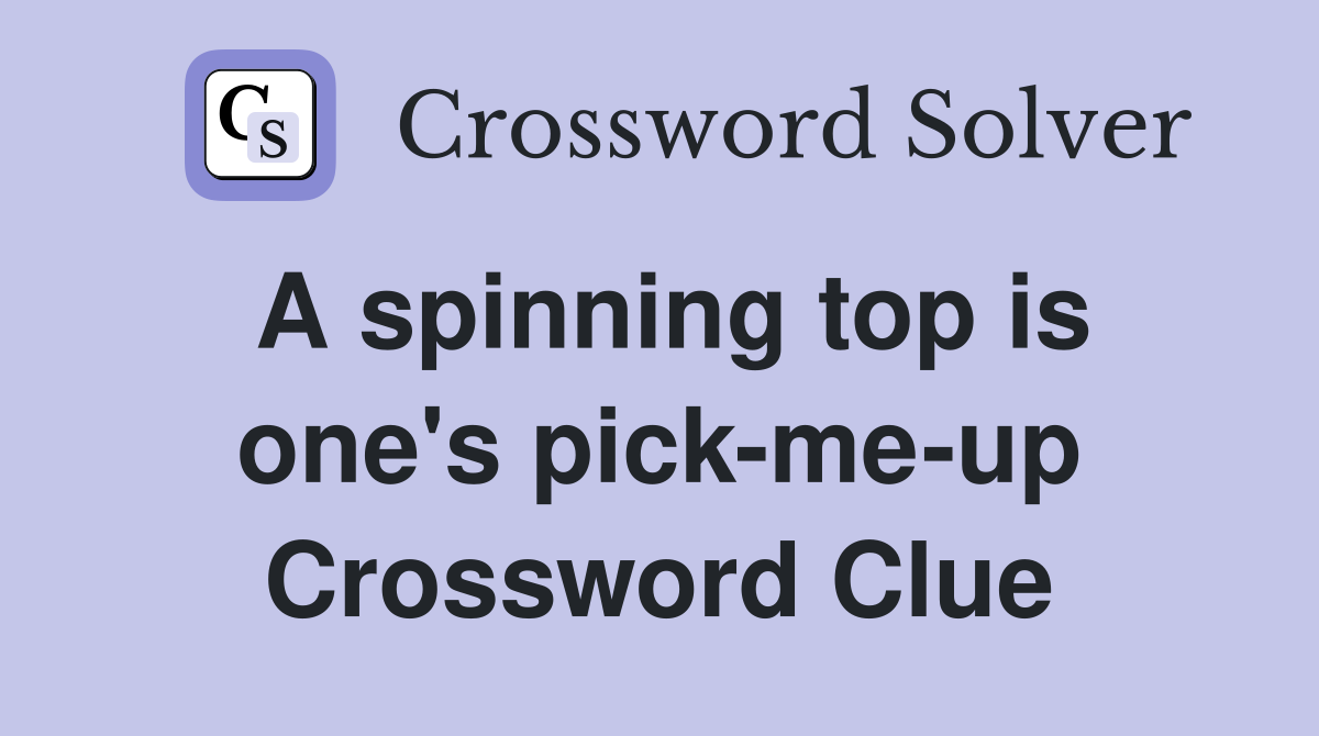A spinning top is one's pick-me-up Crossword Clue