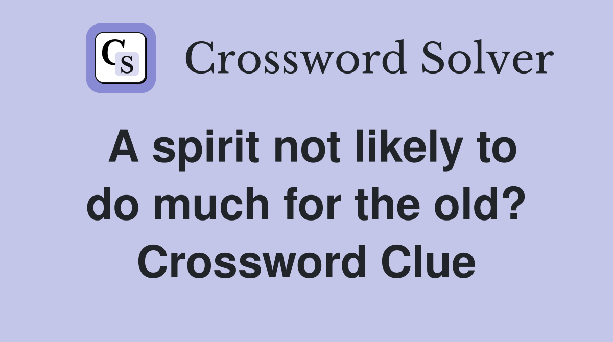 A spirit not likely to do much for the old? Crossword Clue