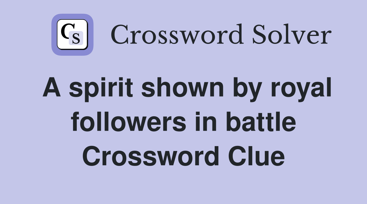 A spirit shown by royal followers in battle Crossword Clue