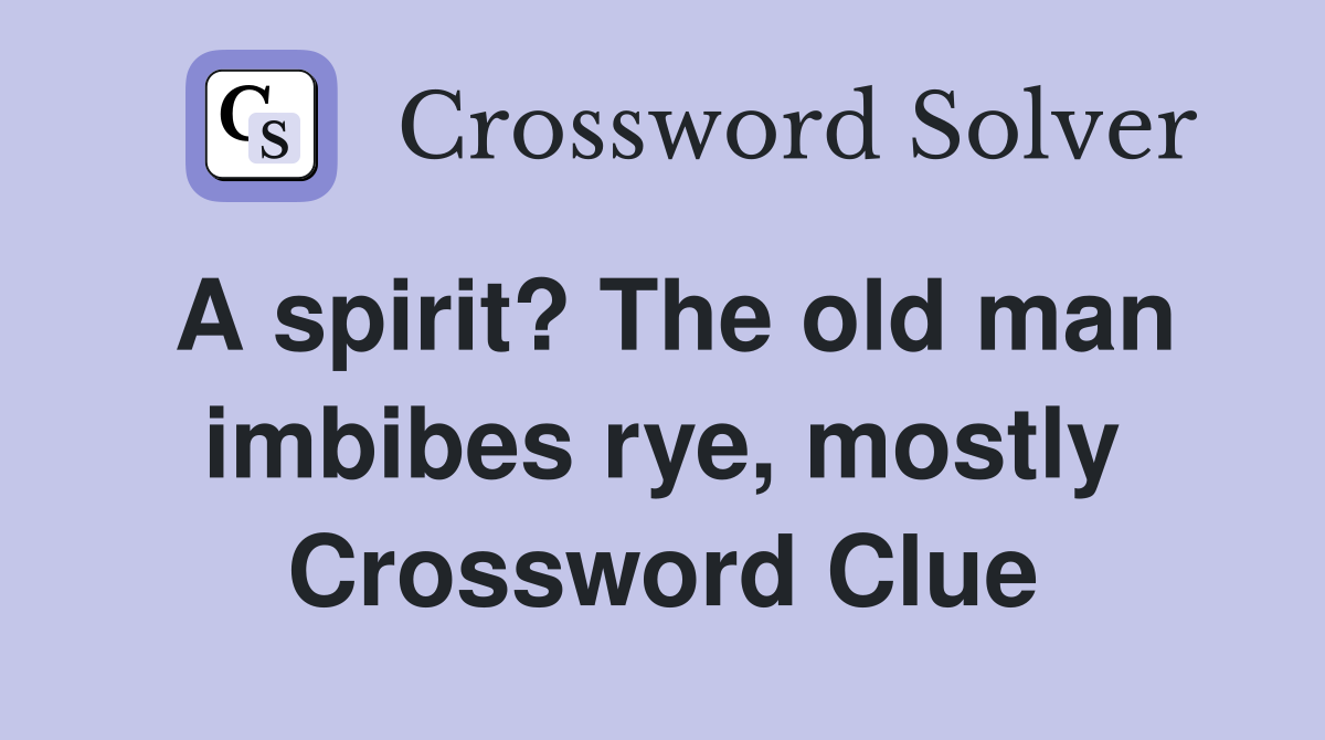 A spirit? The old man imbibes rye, mostly Crossword Clue
