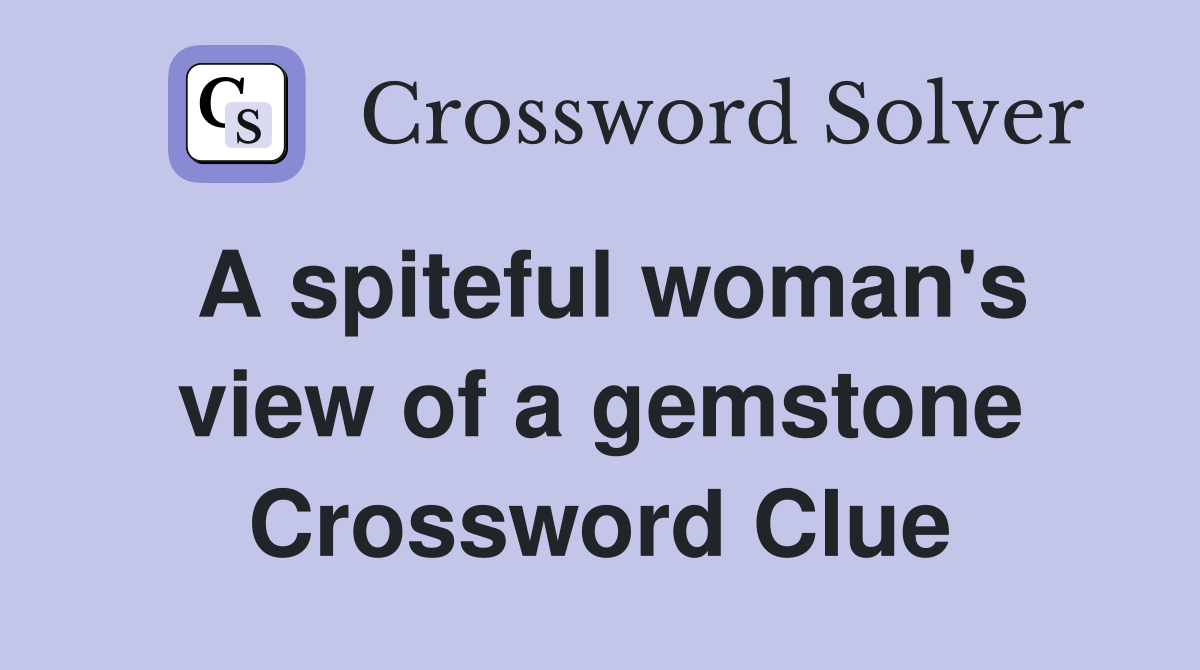 A spiteful woman's view of a gemstone Crossword Clue
