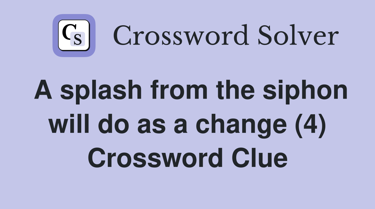 A splash from the siphon will do as a change (4) Crossword Clue