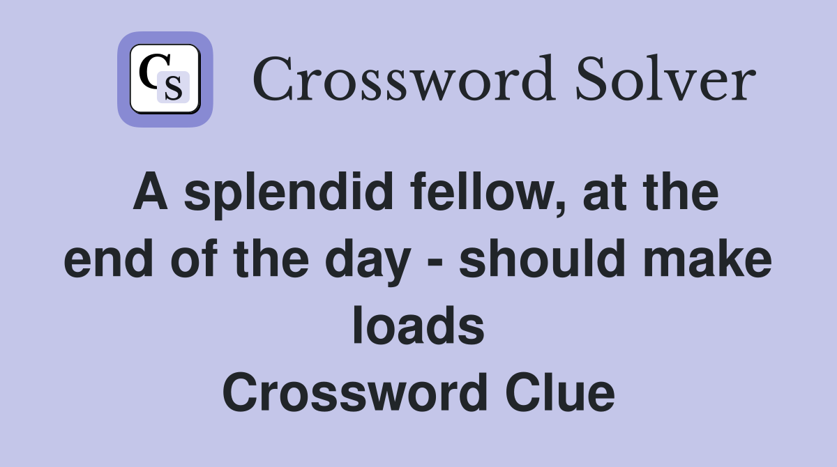 A splendid fellow, at the end of the day - should make loads Crossword Clue