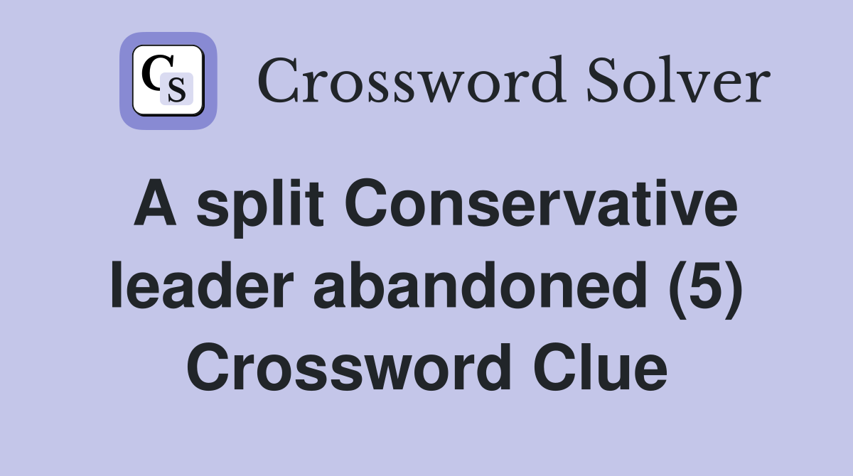 A split Conservative leader abandoned (5) Crossword Clue