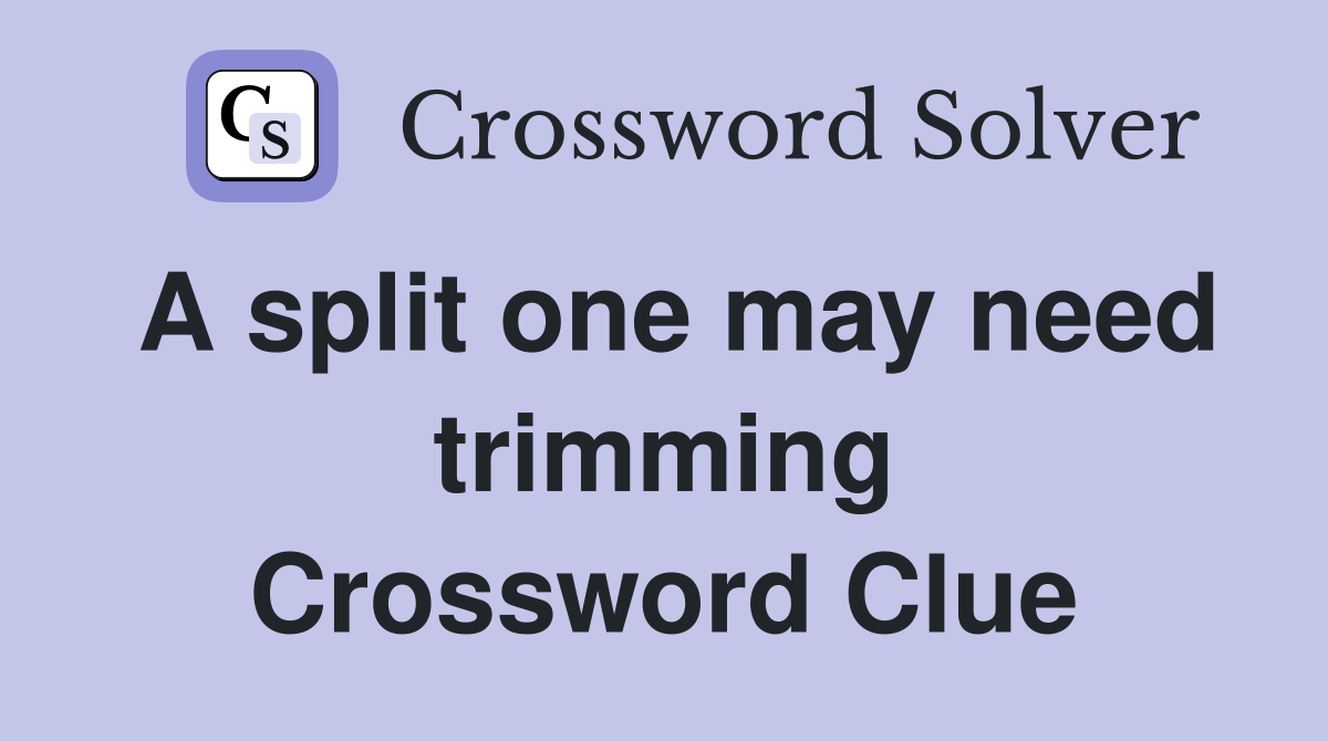 A split one may need trimming Crossword Clue