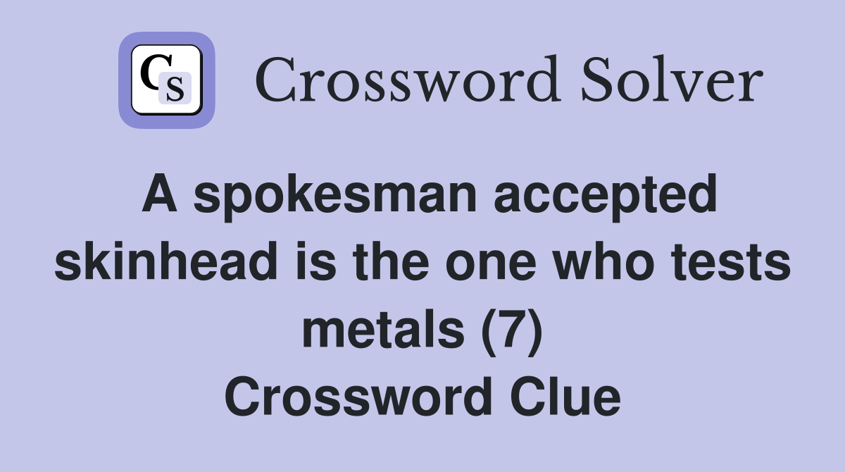 A spokesman accepted skinhead is the one who tests metals (7) Crossword Clue