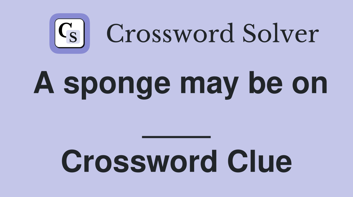 A sponge may be on ____ Crossword Clue