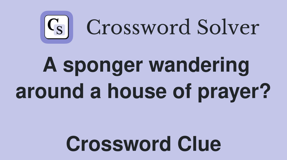 A sponger wandering around a house of prayer?  Crossword Clue