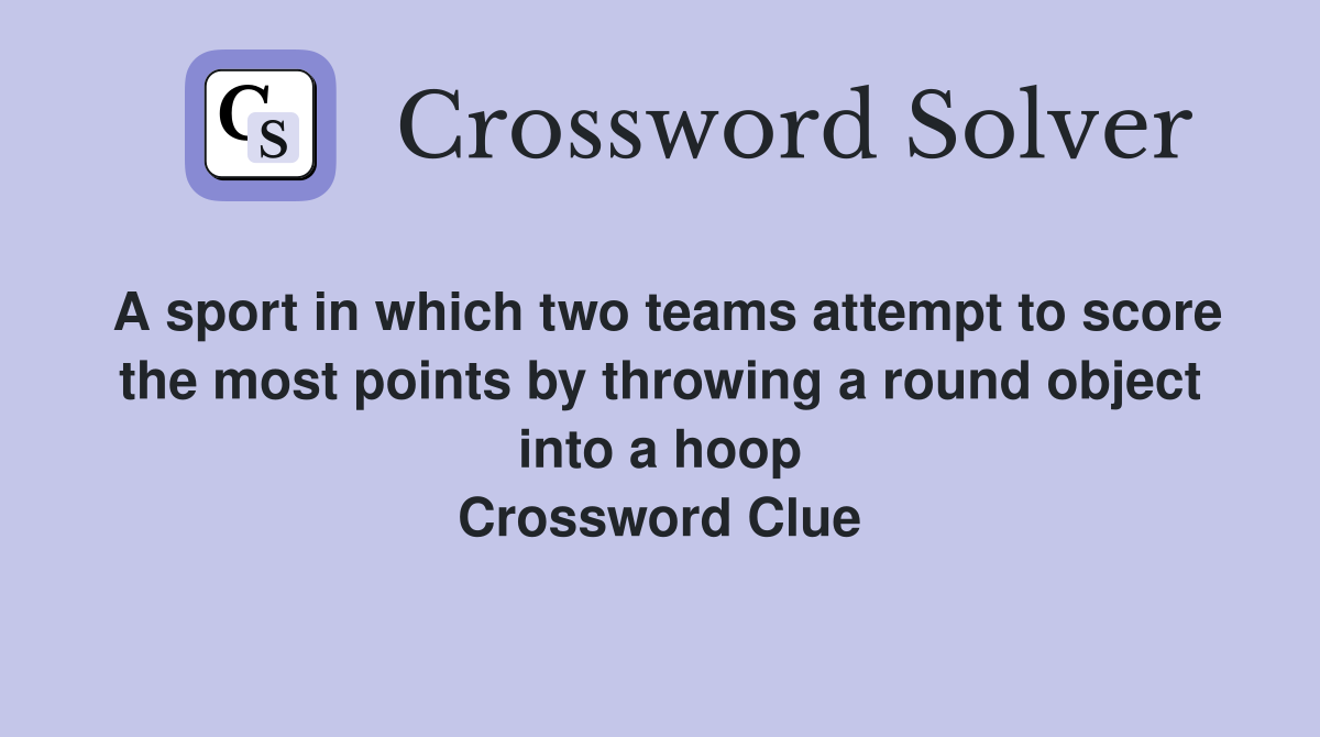 A sport in which two teams attempt to score the most points by throwing a round object into a hoop Crossword Clue
