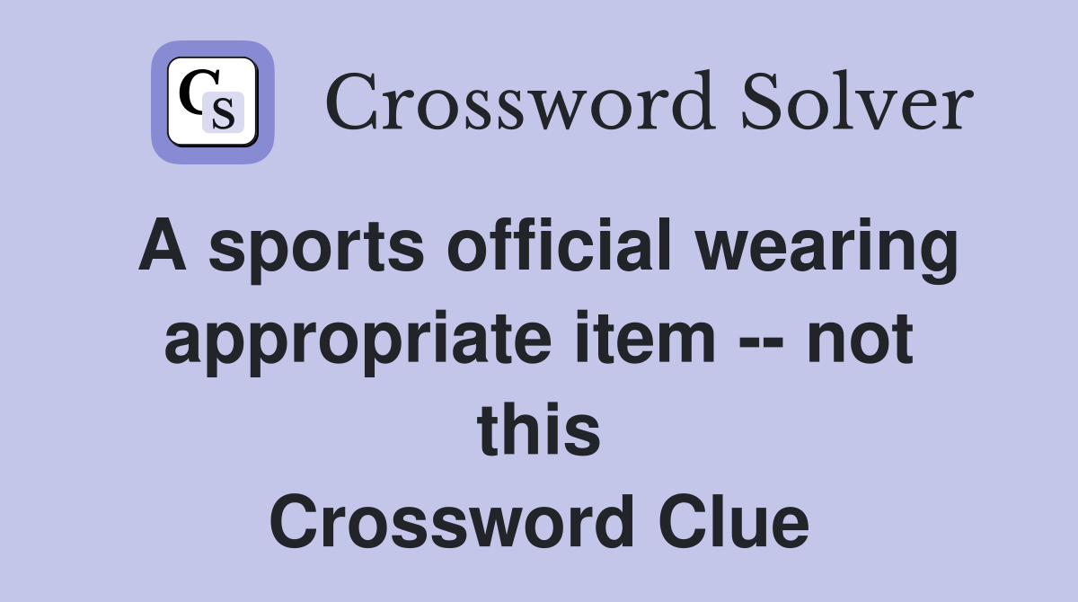 A sports official wearing appropriate item -- not this Crossword Clue