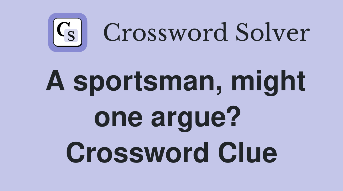 A sportsman, might one argue?  Crossword Clue