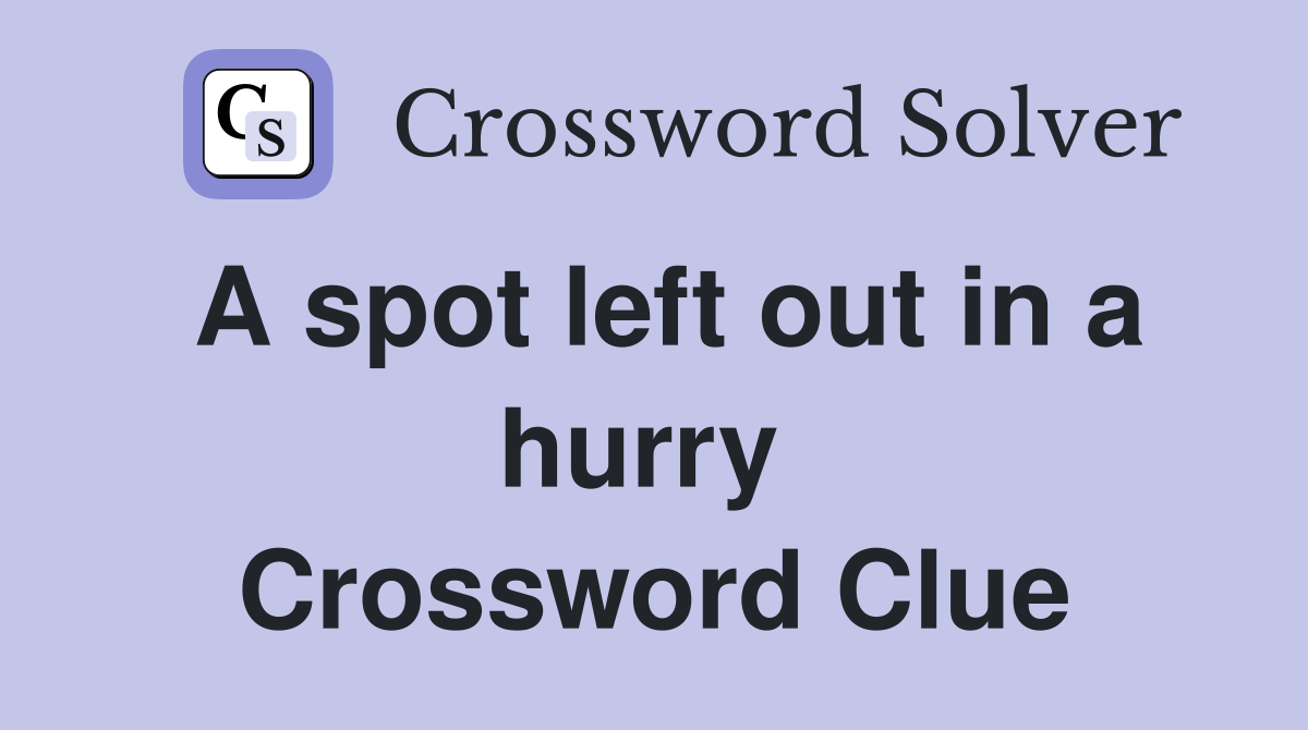 A spot left out in a hurry  Crossword Clue