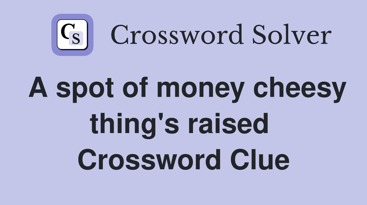 A spot of money cheesy thing's raised  Crossword Clue