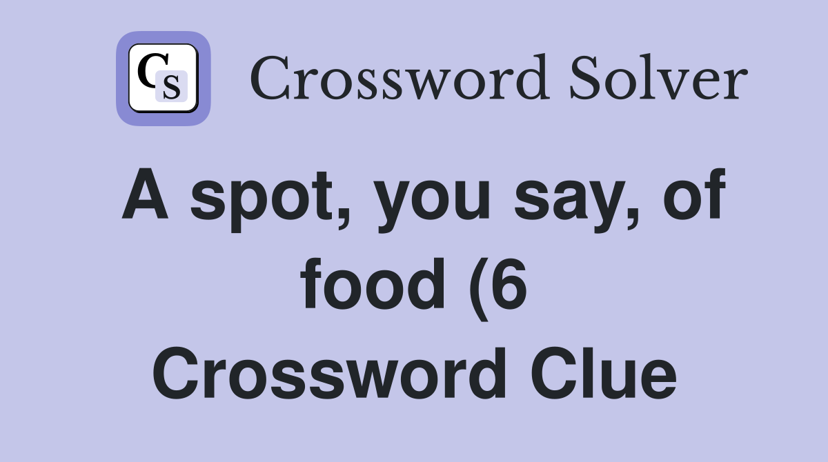 A spot you say of food (6) Crossword Clue Answers Crossword Solver A spot you say of food (6) Crossword Clue Answers Crossword Solver