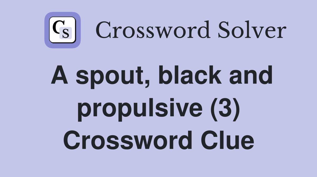A spout, black and propulsive (3) Crossword Clue