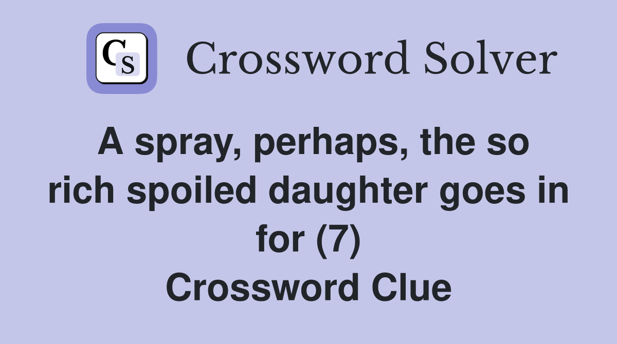 A spray, perhaps, the so rich spoiled daughter goes in for (7) Crossword Clue