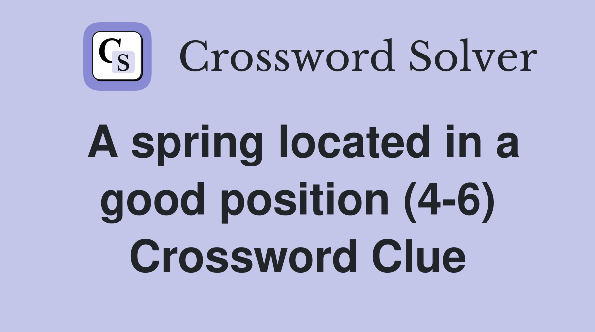 A spring located in a good position (4-6) Crossword Clue