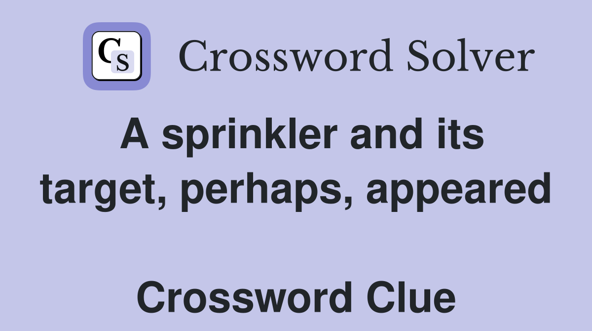 A sprinkler and its target, perhaps, appeared  Crossword Clue