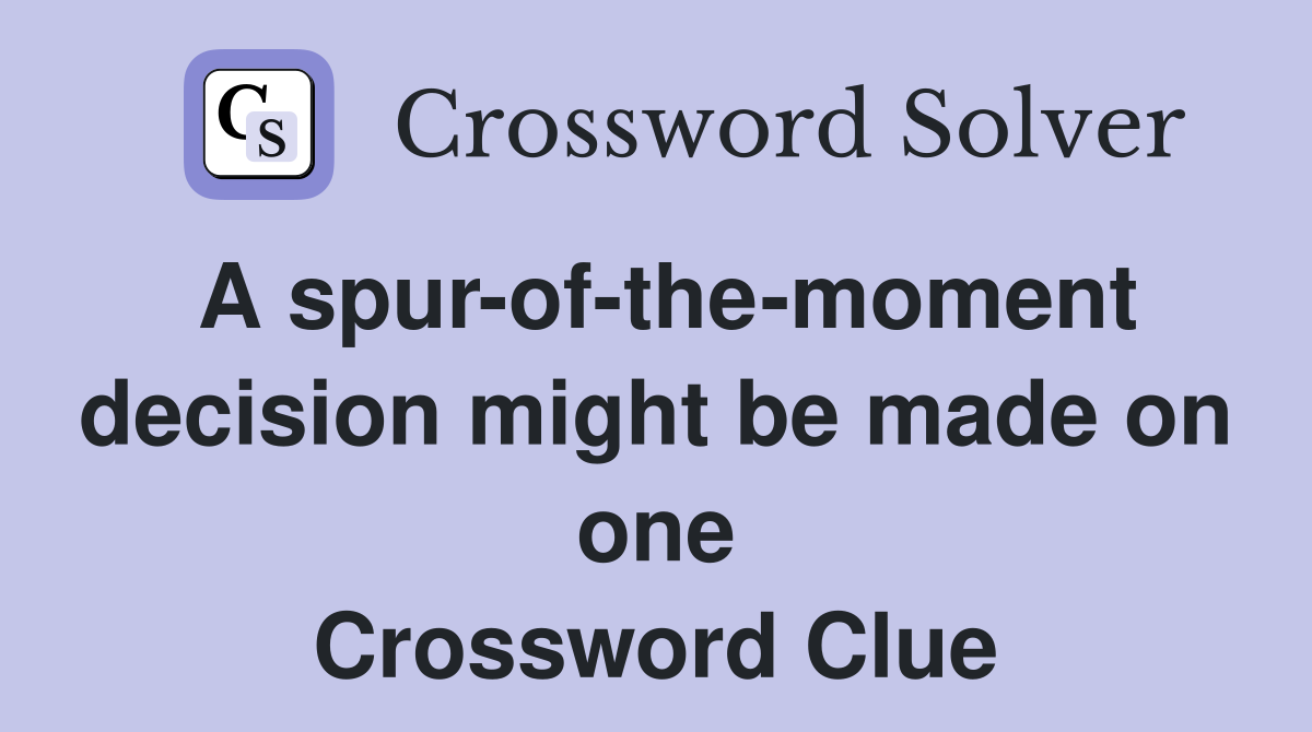 A spur-of-the-moment decision might be made on one Crossword Clue