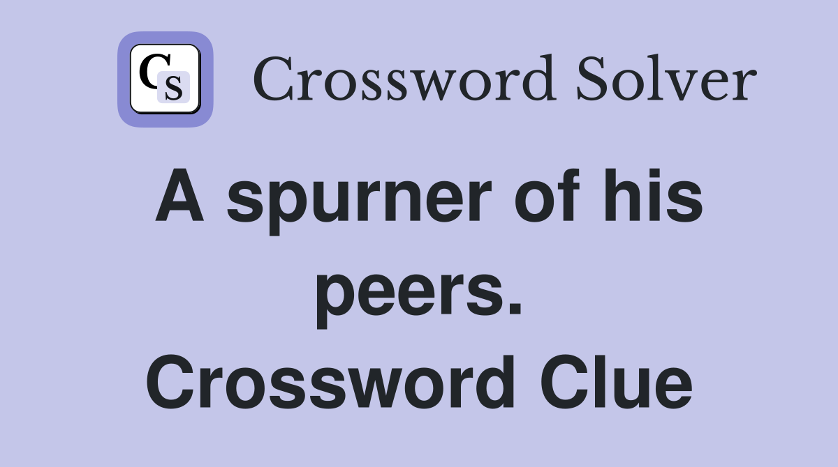 A spurner of his peers. Crossword Clue