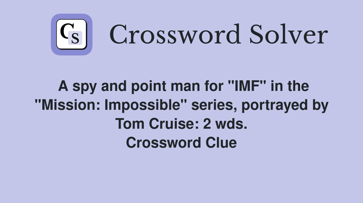 A spy and point man for "IMF" in the "Mission: Impossible" series, portrayed by Tom Cruise: 2 wds. Crossword Clue