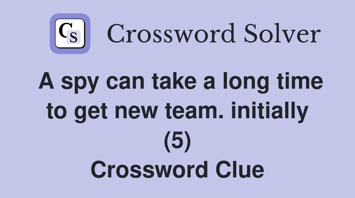 A spy can take a long time to get new team. initially (5) Crossword Clue