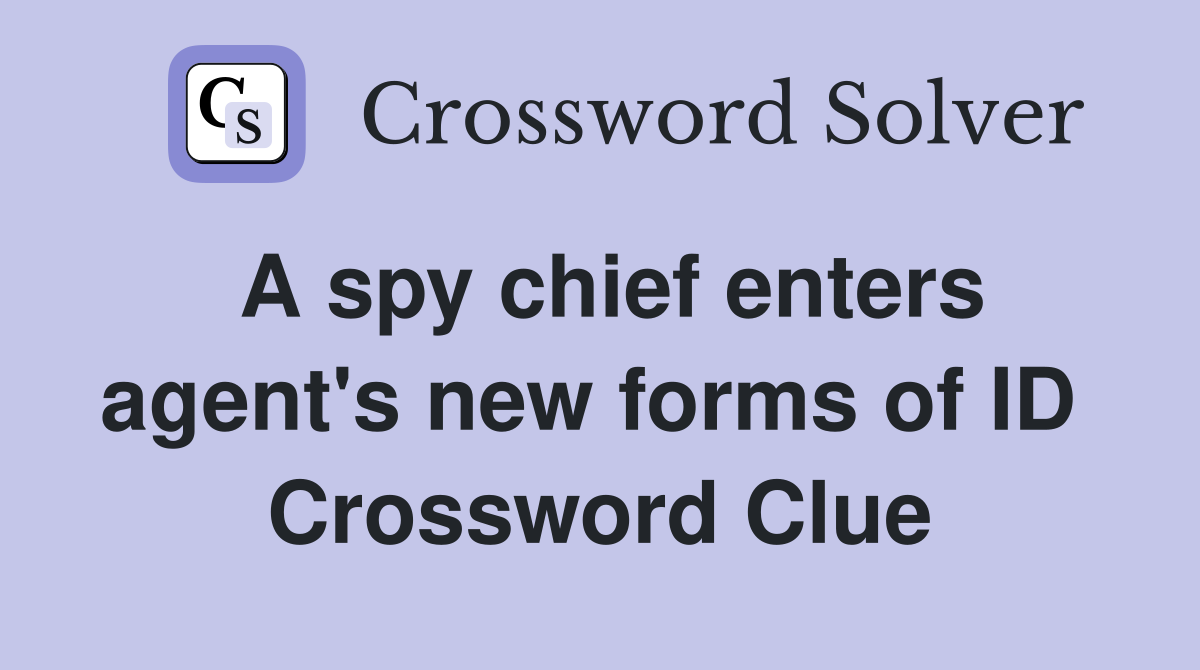 A spy chief enters agent's new forms of ID  Crossword Clue