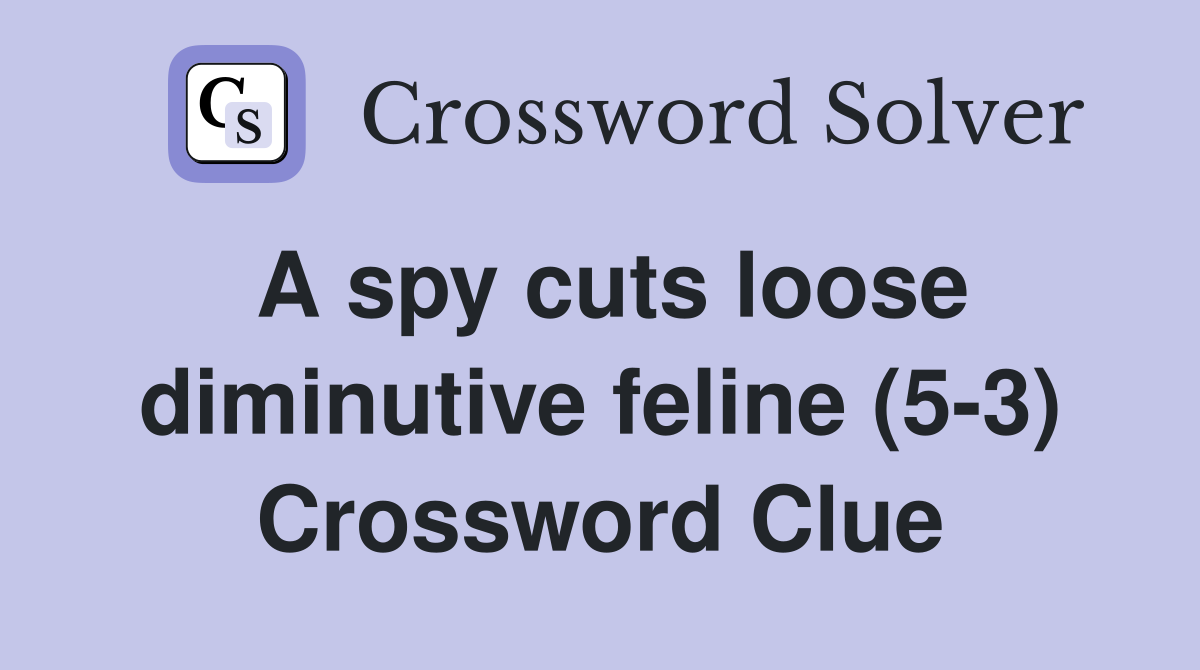 A spy cuts loose diminutive feline (5-3) Crossword Clue