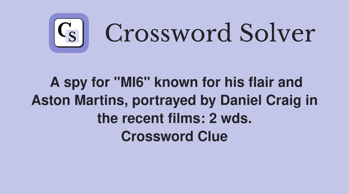A spy for "MI6" known for his flair and Aston Martins, portrayed by Daniel Craig in the recent films: 2 wds. Crossword Clue