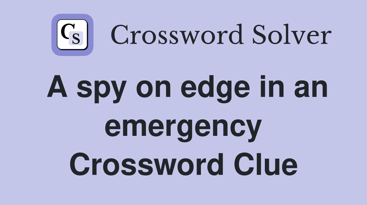 A spy on edge in an emergency Crossword Clue